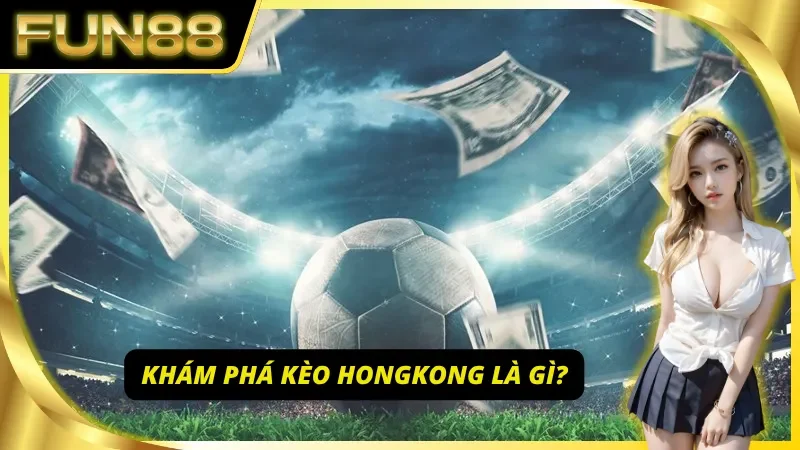 Khám phá thông tin xoay quanh kèo Hongkong