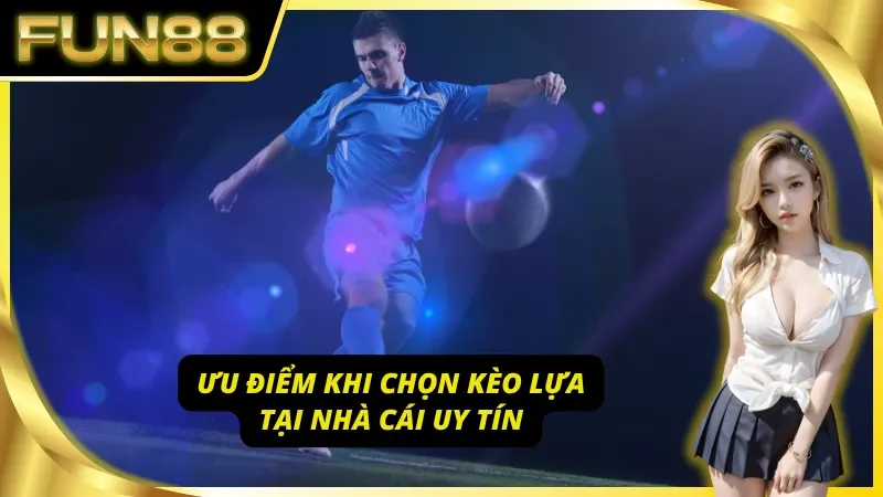 Tìm hiểu các ưu điểm Kèo Lựa chỉ có tại Fun88