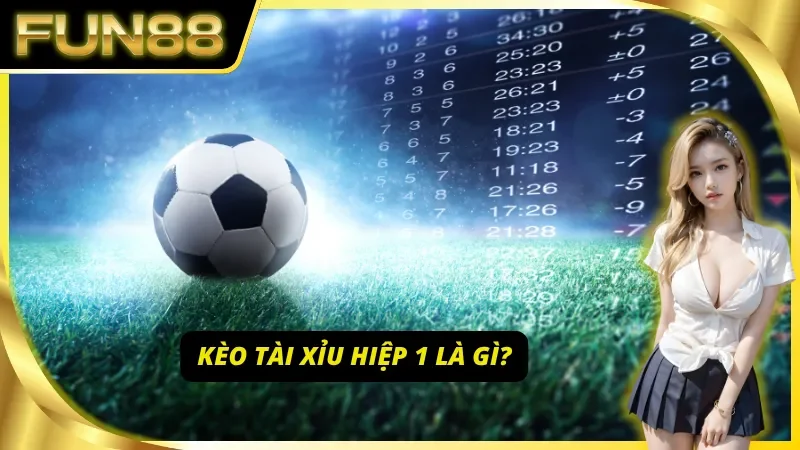 Tìm hiểu sơ lược về kèo tài xỉu hiệp 1 tại Fun88